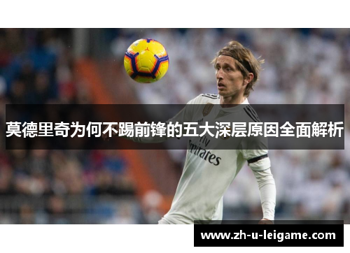 莫德里奇为何不踢前锋的五大深层原因全面解析