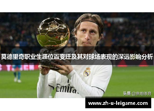 莫德里奇职业生涯位置变迁及其对球场表现的深远影响分析 莫德里奇职业生涯位置变迁及其对球场表现的深远影响分析