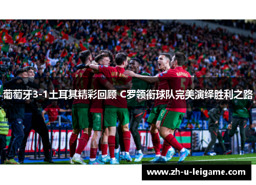 葡萄牙3-1土耳其精彩回顾 C罗领衔球队完美演绎胜利之路 葡萄牙3-1土耳其精彩回顾 C罗领衔球队完美演绎胜利之路