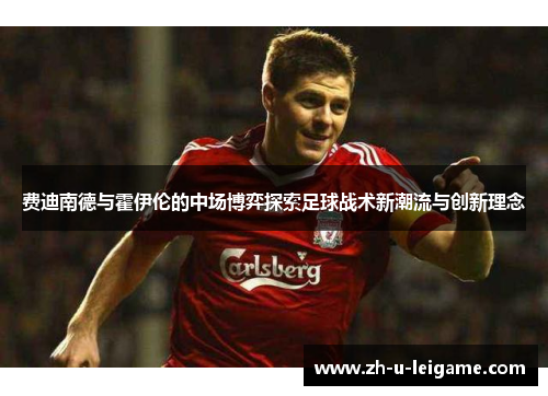 费迪南德与霍伊伦的中场博弈探索足球战术新潮流与创新理念