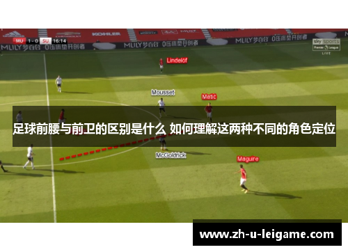 足球前腰与前卫的区别是什么 如何理解这两种不同的角色定位
