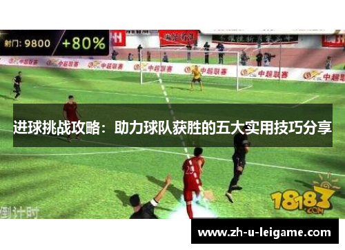 进球挑战攻略：助力球队获胜的五大实用技巧分享