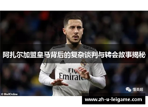 阿扎尔加盟皇马背后的复杂谈判与转会故事揭秘 阿扎尔加盟皇马背后的复杂谈判与转会故事揭秘