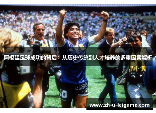 阿根廷足球成功的背后：从历史传统到人才培养的多重因素解析
