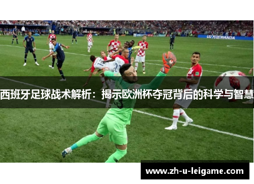 西班牙足球战术解析：揭示欧洲杯夺冠背后的科学与智慧