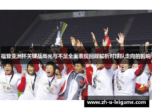 福登亚洲杯关键战高光与不足全面表现回顾解析对球队走向的影响