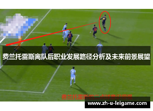费兰托雷斯离队后职业发展路径分析及未来前景展望
