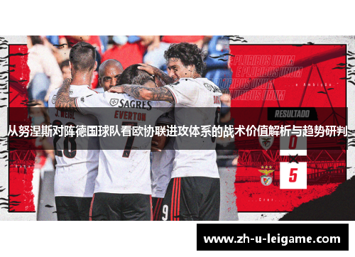 从努涅斯对阵德国球队看欧协联进攻体系的战术价值解析与趋势研判