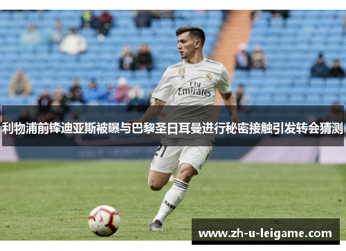 利物浦前锋迪亚斯被曝与巴黎圣日耳曼进行秘密接触引发转会猜测