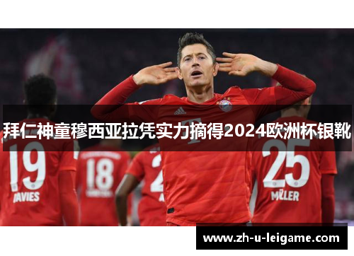 拜仁神童穆西亚拉凭实力摘得2024欧洲杯银靴