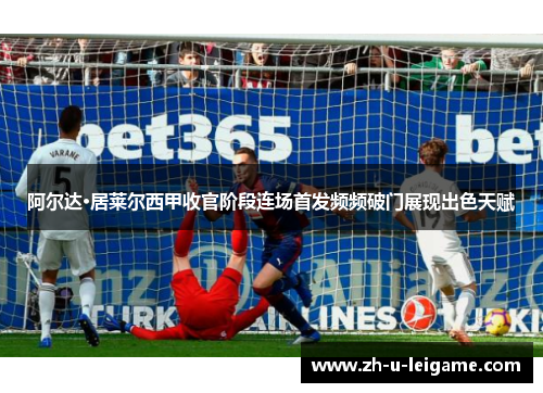 阿尔达·居莱尔西甲收官阶段连场首发频频破门展现出色天赋