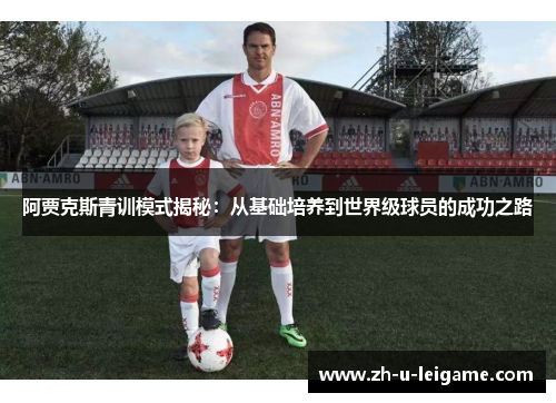 阿贾克斯青训模式揭秘：从基础培养到世界级球员的成功之路