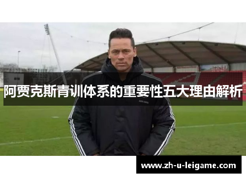 阿贾克斯青训体系的重要性五大理由解析