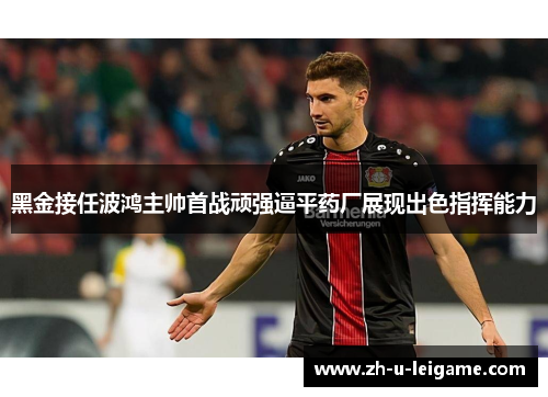 黑金接任波鸿主帅首战顽强逼平药厂展现出色指挥能力