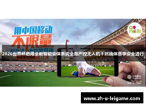 2026世界杯启用全新智能安保系统全面严控无人机干扰确保赛事安全进行 2026世界杯启用全新智能安保系统全面严控无人机干扰确保赛事安全进行