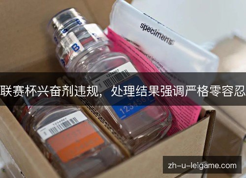 联赛杯兴奋剂违规,处理结果强调严格零容忍 联赛杯兴奋剂违规,处理结果强调严格零容忍